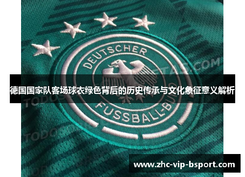 德国国家队客场球衣绿色背后的历史传承与文化象征意义解析 德国国家队客场球衣绿色背后的历史传承与文化象征意义解析