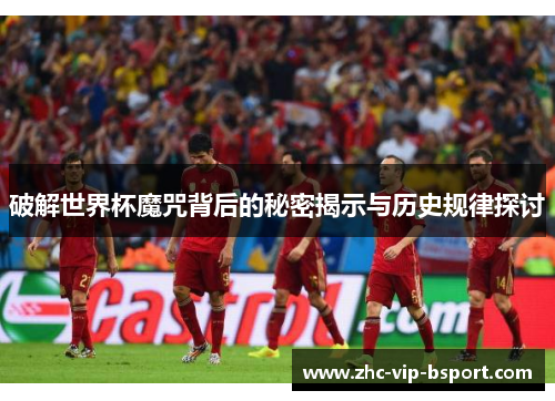 破解世界杯魔咒背后的秘密揭示与历史规律探讨 破解世界杯魔咒背后的秘密揭示与历史规律探讨