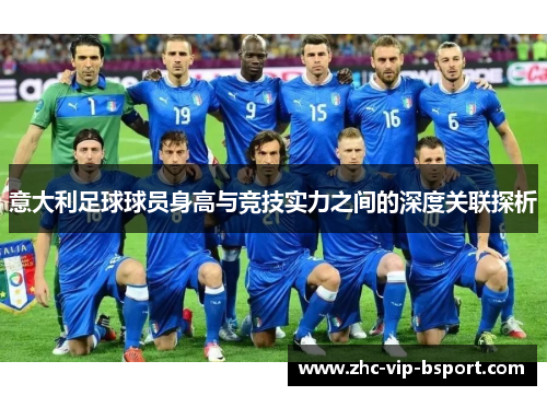 意大利足球球员身高与竞技实力之间的深度关联探析 意大利足球球员身高与竞技实力之间的深度关联探析