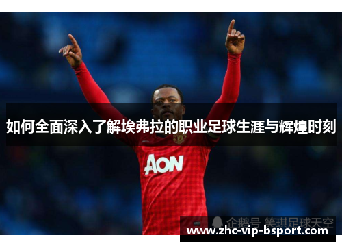 如何全面深入了解埃弗拉的职业足球生涯与辉煌时刻 如何全面深入了解埃弗拉的职业足球生涯与辉煌时刻