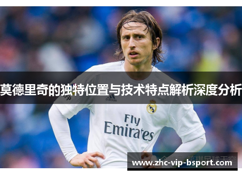 莫德里奇的独特位置与技术特点解析深度分析