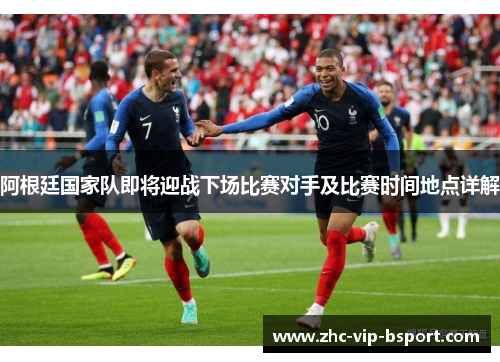 阿根廷国家队即将迎战下场比赛对手及比赛时间地点详解