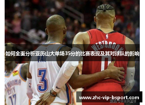 如何全面分析亚历山大单场35分的比赛表现及其对球队的影响 如何全面分析亚历山大单场35分的比赛表现及其对球队的影响