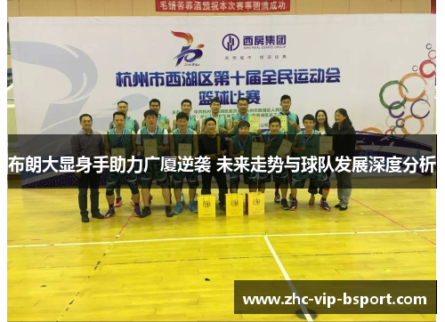 布朗大显身手助力广厦逆袭 未来走势与球队发展深度分析