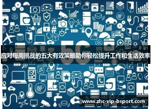 应对每周挑战的五大有效策略助你轻松提升工作和生活效率