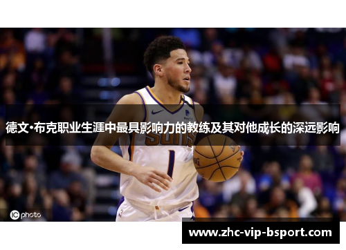 德文·布克职业生涯中最具影响力的教练及其对他成长的深远影响 德文·布克职业生涯中最具影响力的教练及其对他成长的深远影响