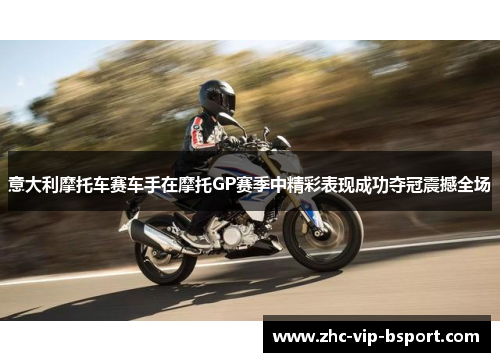 意大利摩托车赛车手在摩托GP赛季中精彩表现成功夺冠震撼全场