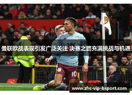 曼联欧战表现引发广泛关注 决赛之路充满挑战与机遇 曼联欧战表现引发广泛关注 决赛之路充满挑战与机遇