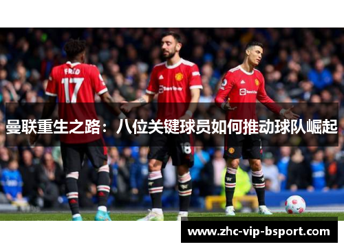 曼联重生之路：八位关键球员如何推动球队崛起