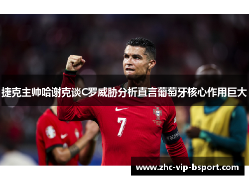 捷克主帅哈谢克谈C罗威胁分析直言葡萄牙核心作用巨大