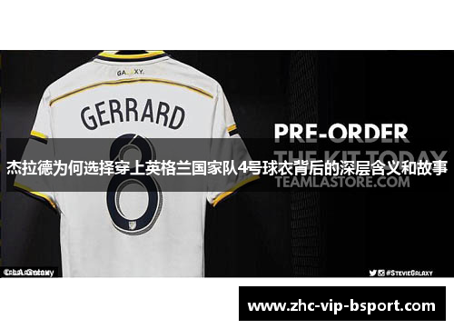 杰拉德为何选择穿上英格兰国家队4号球衣背后的深层含义和故事 杰拉德为何选择穿上英格兰国家队4号球衣背后的深层含义和故事