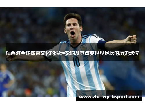 梅西对全球体育文化的深远影响及其改变世界足坛的历史地位 梅西对全球体育文化的深远影响及其改变世界足坛的历史地位