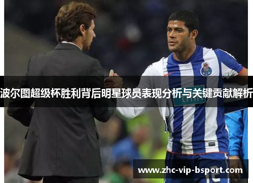 波尔图超级杯胜利背后明星球员表现分析与关键贡献解析 波尔图超级杯胜利背后明星球员表现分析与关键贡献解析