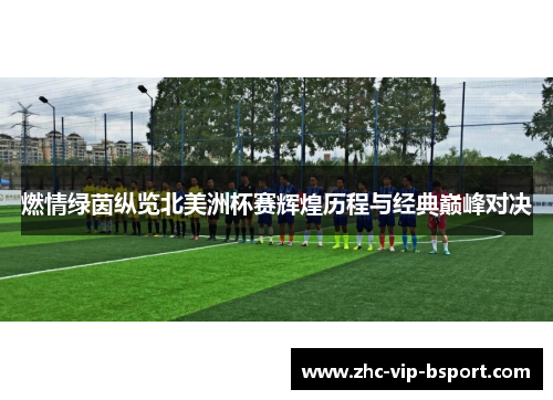 燃情绿茵纵览北美洲杯赛辉煌历程与经典巅峰对决