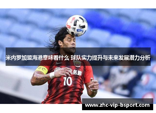 米内罗加盟海港意味着什么 球队实力提升与未来发展潜力分析 米内罗加盟海港意味着什么 球队实力提升与未来发展潜力分析