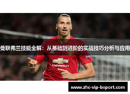 曼联弗兰技能全解：从基础到进阶的实战技巧分析与应用