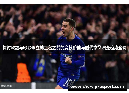 探讨欧冠与欧联设立第三名之战的竞技价值与时代意义演变趋势全貌