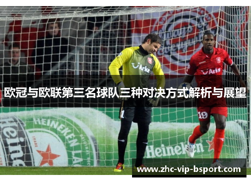 欧冠与欧联第三名球队三种对决方式解析与展望 欧冠与欧联第三名球队三种对决方式解析与展望