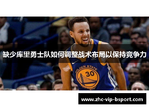 缺少库里勇士队如何调整战术布局以保持竞争力