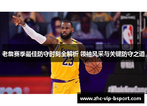 老詹赛季最佳防守时刻全解析 领袖风采与关键防守之道 老詹赛季最佳防守时刻全解析 领袖风采与关键防守之道