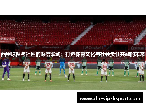西甲球队与社区的深度联动：打造体育文化与社会责任共融的未来