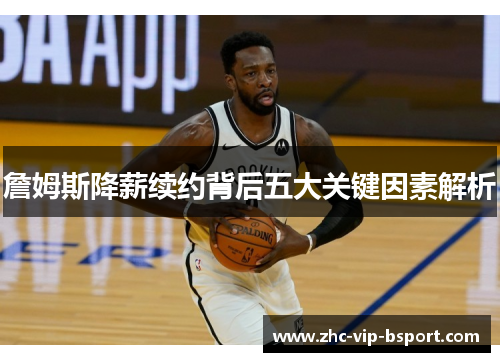 詹姆斯降薪续约背后五大关键因素解析 詹姆斯降薪续约背后五大关键因素解析