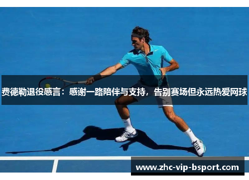 费德勒退役感言:感谢一路陪伴与支持,告别赛场但永远热爱网球 费德勒退役感言:感谢一路陪伴与支持,告别赛场但永远热爱网球