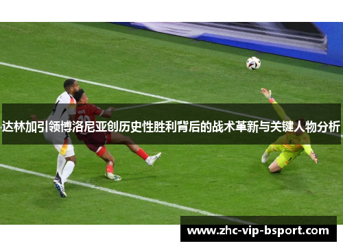 达林加引领博洛尼亚创历史性胜利背后的战术革新与关键人物分析