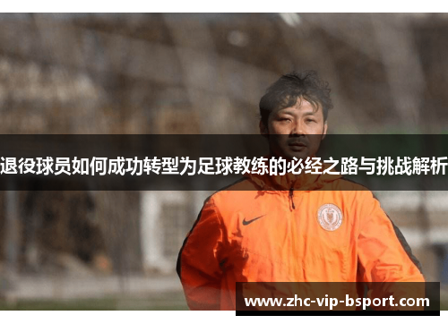 退役球员如何成功转型为足球教练的必经之路与挑战解析