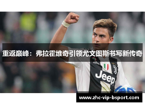 重返巅峰:弗拉霍维奇引领尤文图斯书写新传奇 重返巅峰:弗拉霍维奇引领尤文图斯书写新传奇