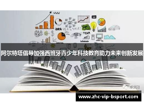 阿尔特塔倡导加强西班牙青少年科技教育助力未来创新发展 阿尔特塔倡导加强西班牙青少年科技教育助力未来创新发展