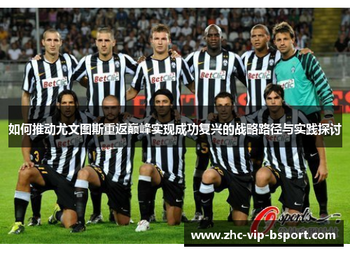 如何推动尤文图斯重返巅峰实现成功复兴的战略路径与实践探讨 如何推动尤文图斯重返巅峰实现成功复兴的战略路径与实践探讨
