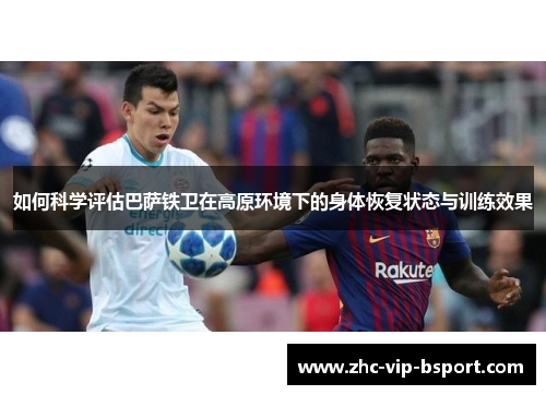如何科学评估巴萨铁卫在高原环境下的身体恢复状态与训练效果