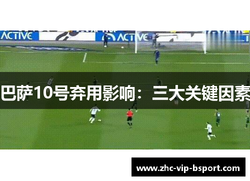 巴萨10号弃用影响：三大关键因素