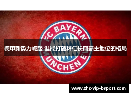 德甲新势力崛起 谁能打破拜仁长期霸主地位的格局 德甲新势力崛起 谁能打破拜仁长期霸主地位的格局