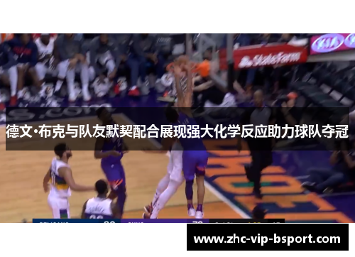 德文·布克与队友默契配合展现强大化学反应助力球队夺冠