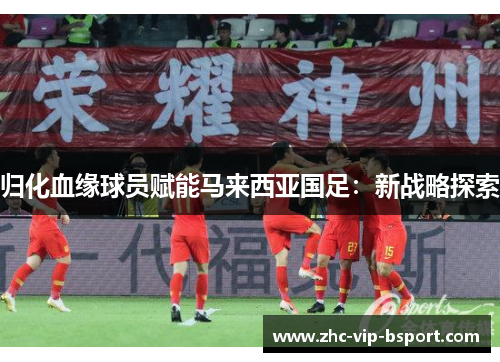 归化血缘球员赋能马来西亚国足:新战略探索 归化血缘球员赋能马来西亚国足:新战略探索