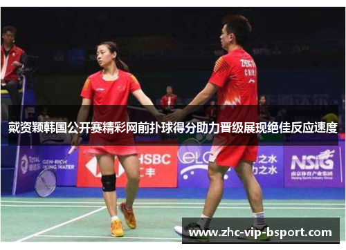 戴资颖韩国公开赛精彩网前扑球得分助力晋级展现绝佳反应速度