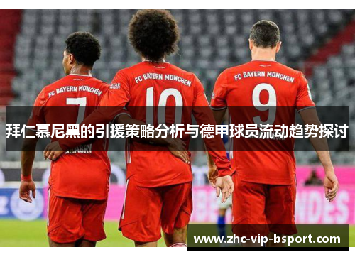拜仁慕尼黑的引援策略分析与德甲球员流动趋势探讨 拜仁慕尼黑的引援策略分析与德甲球员流动趋势探讨
