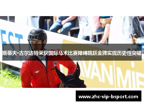 斯蒂夫·古尔达特荣获国际马术比赛障碍跳跃金牌实现历史性突破 斯蒂夫·古尔达特荣获国际马术比赛障碍跳跃金牌实现历史性突破