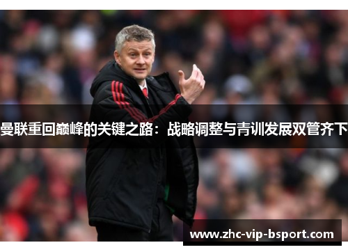 曼联重回巅峰的关键之路:战略调整与青训发展双管齐下 曼联重回巅峰的关键之路:战略调整与青训发展双管齐下