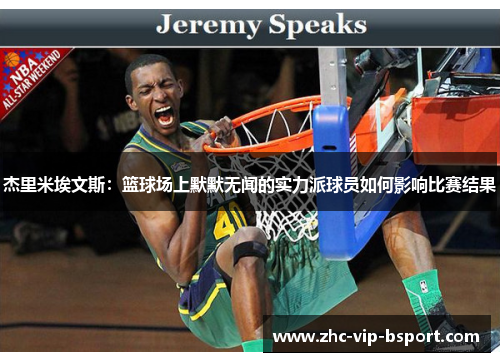 杰里米埃文斯:篮球场上默默无闻的实力派球员如何影响比赛结果 杰里米埃文斯:篮球场上默默无闻的实力派球员如何影响比赛结果