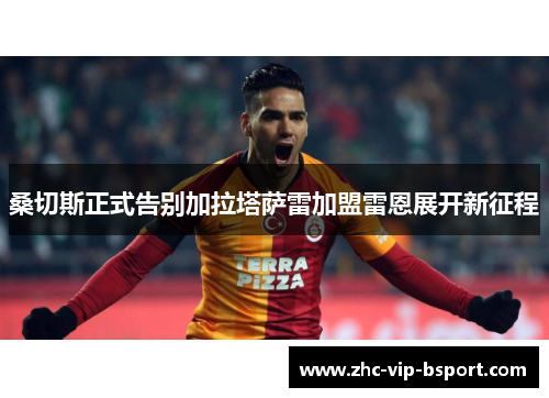 桑切斯正式告别加拉塔萨雷加盟雷恩展开新征程 桑切斯正式告别加拉塔萨雷加盟雷恩展开新征程