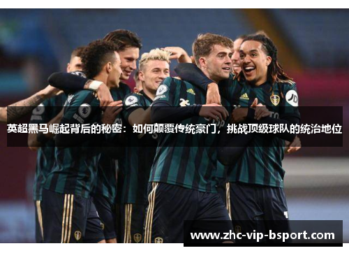 英超黑马崛起背后的秘密:如何颠覆传统豪门,挑战顶级球队的统治地位 英超黑马崛起背后的秘密:如何颠覆传统豪门,挑战顶级球队的统治地位