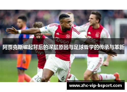 阿贾克斯崛起背后的深层原因与足球哲学的传承与革新 阿贾克斯崛起背后的深层原因与足球哲学的传承与革新
